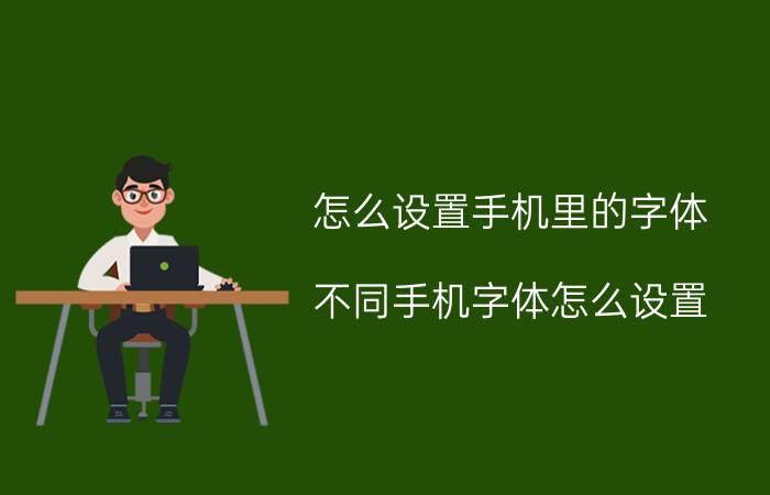 怎么设置手机里的字体 不同手机字体怎么设置？